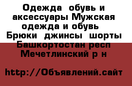 Одежда, обувь и аксессуары Мужская одежда и обувь - Брюки, джинсы, шорты. Башкортостан респ.,Мечетлинский р-н